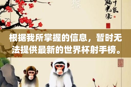 根据我所掌握的信息，暂时无法提供最新的世界杯射手榜。