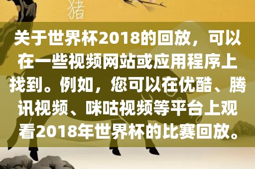 关于世界杯2018的回放，可以在一些视频网站或应用程序上找到。丹东日丰电子有限公司例如，您可以在优酷、腾讯视频、咪咕视频等平台上观看2018年世界杯的比赛回放。