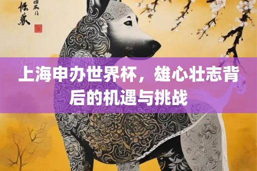 上海申办世界杯，雄丹东日丰电子有限公司心壮志背后的机遇与挑战