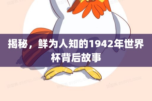 揭秘，鲜为人知的1942年世界杯背后故事丹东日丰电子有限公司