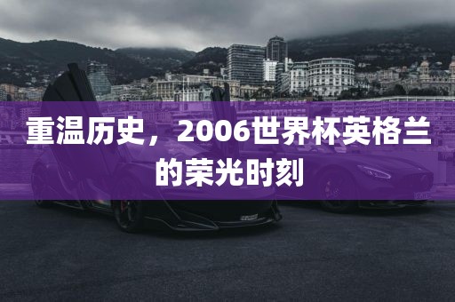 重温历史，2006世界杯英格兰的荣丹东日丰电子有限公司光时刻