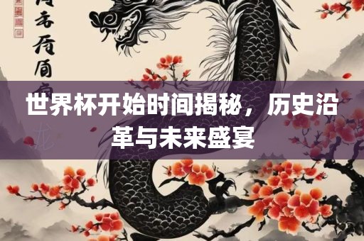 世界杯开始时间揭秘，历史沿革与未来盛宴丹东日丰电子有限公司