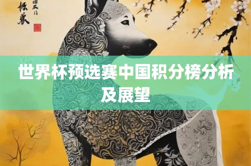 世界杯预选赛中国积分榜分析及展望丹东日丰电子有限公司