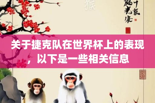 关于捷克队在世界杯上的表现，以下是一些相关信息丹东日丰电子有限公司