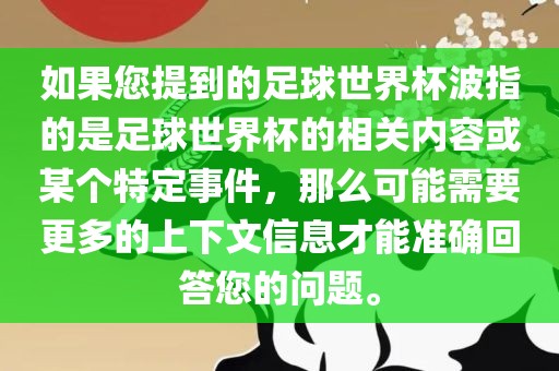 如果您提到的足球世界杯波指的是足球世界杯的相关内容或某个特定事件，那么可能需要更多的上下文信息才能准确回答您的问题。丹东日丰电子有限公司
