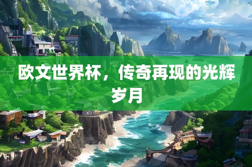 欧文世界杯，传奇再现的光辉岁丹东日丰电子有限公司月