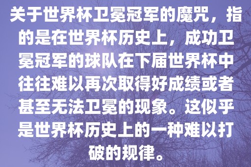 关于世界杯卫冕冠军的魔咒，指的是在世界杯历史上，成功卫冕冠军的球队在下届世界杯中往往难以再次取得好成绩或者甚至无法卫冕的现象。这似乎是世界杯历史上的一种难以打破的规律。丹东日丰电子有限公司