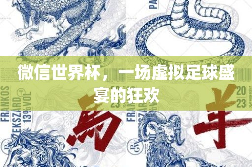 微信世界杯，一场虚拟足球盛宴的狂欢