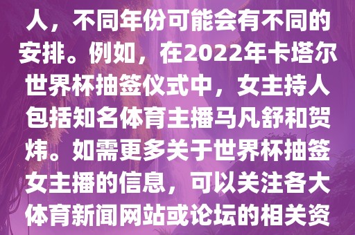 关于世界杯抽签仪式的女主持人，不同年份可能会有不同的安排。例如，在2022年卡塔尔世界杯抽签仪式中，女主持人包括知名体育主播马凡舒和贺炜。如需更多关于世界杯抽签女主播的信息，可以关注各大体育新闻网站或论坛的相关资讯。