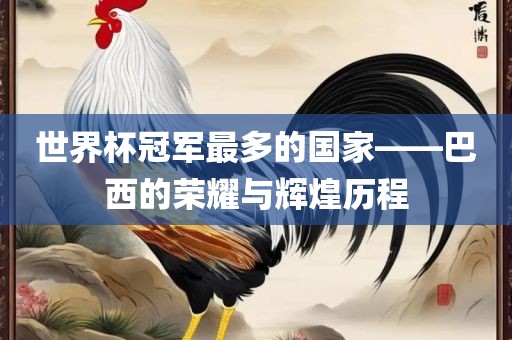 世界杯冠军最多的国家——巴西的荣耀与丹东日丰电子有限公司辉煌历程