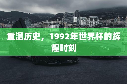 重温历史，1992年世界杯的辉煌时刻丹东日丰电子有限公司