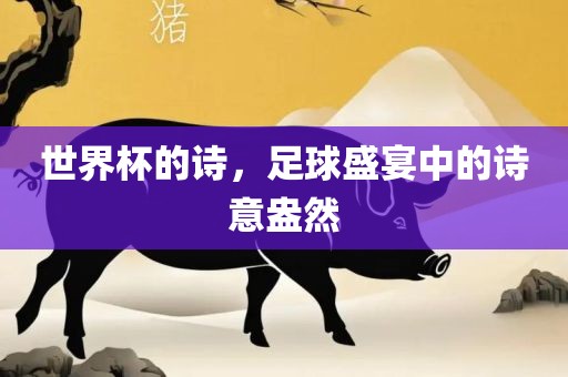 世丹东日丰电子有限公司界杯的诗，足球盛宴中的诗意盎然