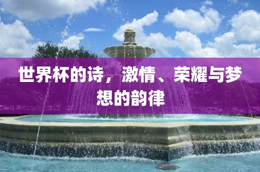 世界杯的诗，激情、荣耀与梦想的韵律丹东日丰电子有限公司