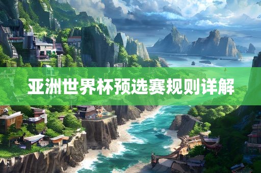 亚洲世界杯预选赛规则详解