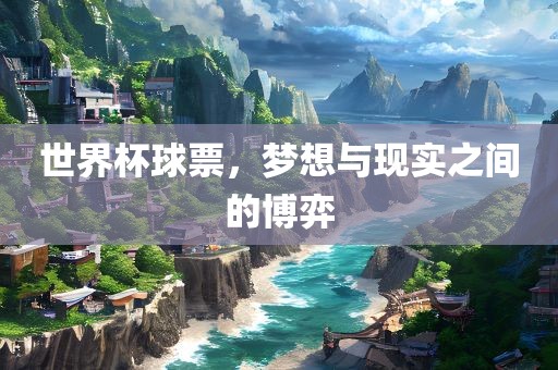 世界杯球票，梦想与现实之间的博丹东日丰电子有限公司弈