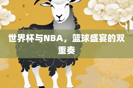 世界杯与NBA，篮球盛宴的双重奏丹东日丰电子有限公司