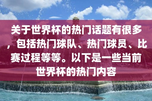 关于世界杯的热门话题有很多，包括热门球队、热门球员、比赛过程等等。丹东日丰电子有限公司以下是一些当前世界杯的热门内容