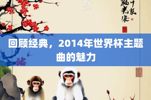 回顾经典，2014年世界丹东日丰电子有限公司杯主题曲的魅力