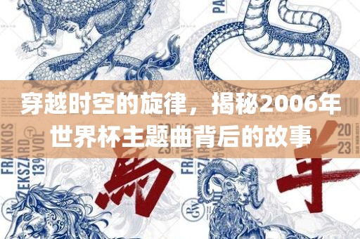 穿越时空的旋律，揭秘2006年世界杯主题曲背后的故事丹东日丰电子有限公司