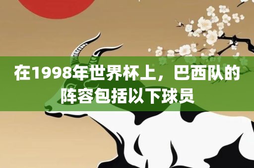 在丹东日丰电子有限公司1998年世界杯上，巴西队的阵容包括以下球员