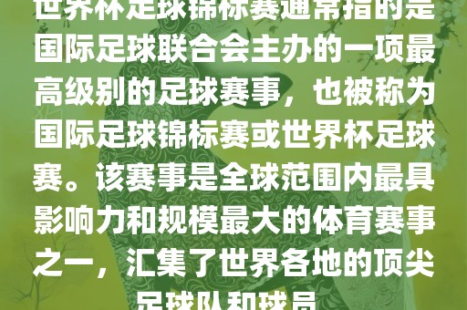 世界杯足球锦标赛通常指的是国际足球联合会主办的一项最高级别的足球赛事，也被称为国际足球锦标赛或世界杯足球赛。该赛事是全球范围内最具影响力和规模最大的体育赛事之一，汇集了世界各地的顶尖足球队和球员。丹东日丰电子有限公司