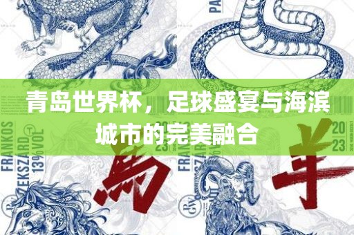 青岛世界杯，足球盛宴与丹东日丰电子有限公司海滨城市的完美融合