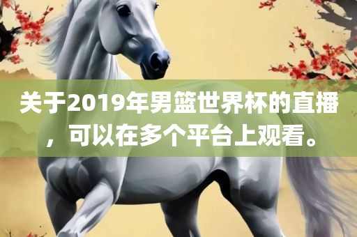 关于2019年男篮世界杯的直播，可以在多个平台上观看。
