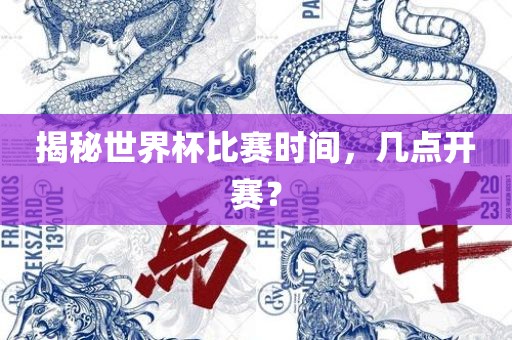 揭秘世界杯比赛时间，几点开赛？丹东日丰电子有限公司