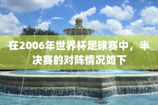 在2006年世界杯足球赛中，半决赛的对阵情况如下丹东日丰电子有限公司