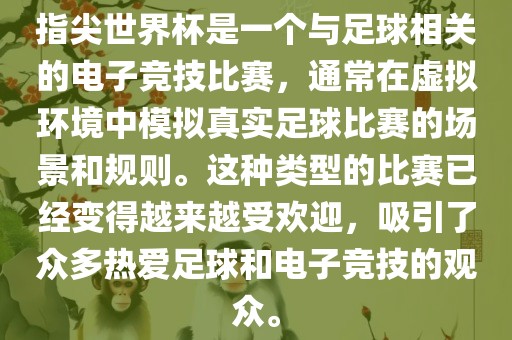 指尖世界杯是一个与足球相关的电子竞技比赛，通常在虚拟环境中模拟真实足球比赛的场景和规则。这种类型的比赛已经变得越来越受欢迎，吸引了众多热爱足球和电子竞技的观众。