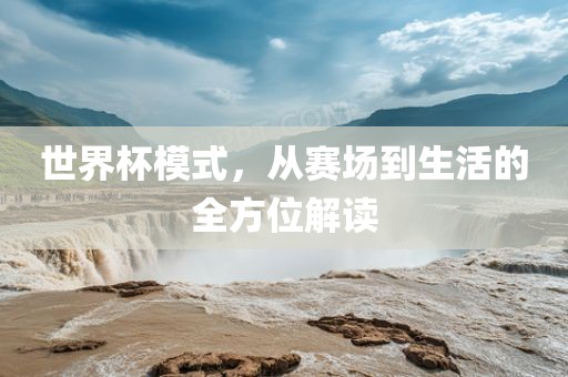 世界杯模式，从赛场到生活的全丹东日丰电子有限公司方位解读