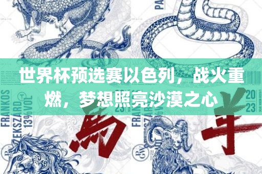 世界杯预选赛以色列，战火重燃，梦想照亮沙漠之心丹东日丰电子有限公司