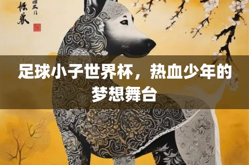足球小子世界杯，热血少年的梦想舞台