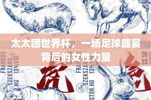 太太团世界杯，一场足球盛宴背后的女性力量