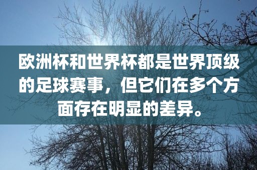 欧洲杯和世界杯都是世界顶级的足球赛事，但它们在多个方面存在明显的差异。丹东日丰电子有限公司