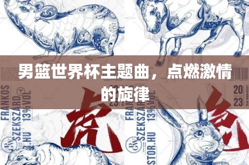 男篮世界杯主题曲，点燃激情的旋律丹东日丰电子有限公司