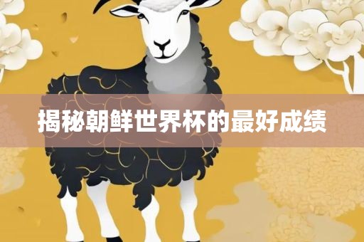 揭秘朝鲜世界杯的最好成绩