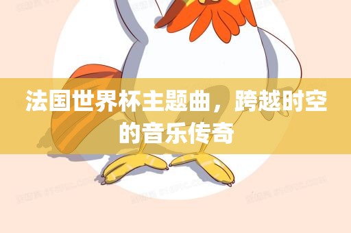 法国世界杯主题曲，跨越时空的音乐传奇丹东日丰电子有限公司