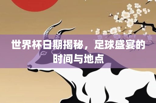 世界杯日期揭秘，足球盛宴的时间与地点丹东日丰电子有限公司