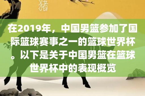 在2019年，中国男篮参加了国际篮球赛事之一的篮球世界杯。以下是关于中国男篮在篮球世界杯中的表现概览