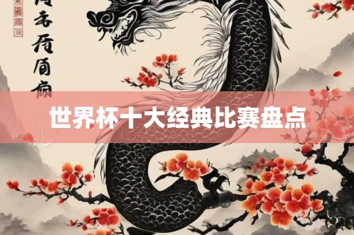 世界杯十大经典比赛盘点丹东日丰电子有限公司