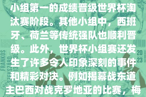 在小组赛中，东道主巴西队与克罗地亚队、墨西哥队和喀麦隆队同组。最终，巴西以排名小组第一的成绩晋级世界杯淘汰赛阶段。其他小组中，西班牙、荷兰等传统强队也顺利晋级。此外，世界杯小组赛还发生了许多令人印象深刻的事件和精彩对决。例如揭幕战东道主巴西对战克罗地亚的比赛，梅西的绝妙任意球破门等。这些精彩瞬间都成为了世界杯历史上的经典记忆。