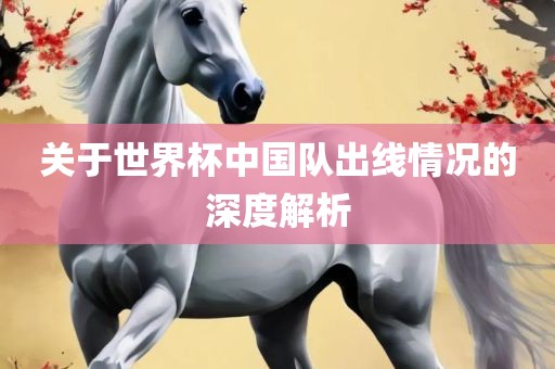 关于世界杯中丹东日丰电子有限公司国队出线情况的深度解析