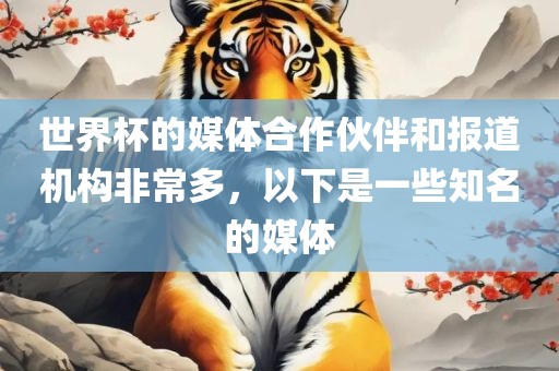 世界杯的媒体合作伙伴和报道机构非常多，以下是一些知名的媒体丹东日丰电子有限公司