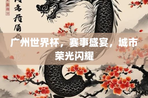 广州世界杯，赛事盛宴，城市荣光闪耀丹东日丰电子有限公司