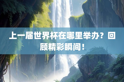 上一届世界杯在哪里举办？回顾精彩瞬间！丹东日丰电子有限公司