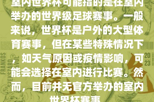 室内世界杯可能指的是在室内举办的世界级足球赛事。一般来说，世界杯是户外的大型体育赛事，但在某些特殊情况下，如天气原因或疫情影响，可能会选择在室内进行比赛。然而，目前并无官方举办的室内世界杯赛事。丹东日丰电子有限公司