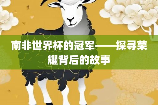 南非世界杯的冠军——探寻荣耀背后的故事丹东日丰电子有限公司