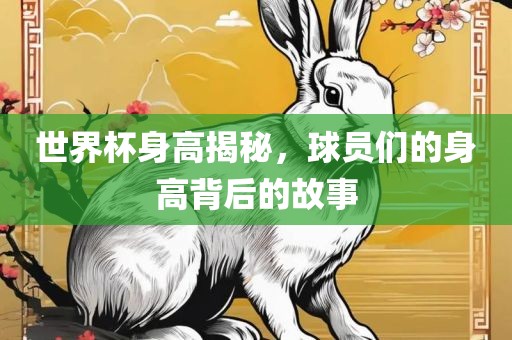 世界杯身高揭秘，球员们的身高背后的故事丹东日丰电子有限公司