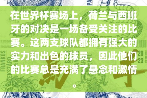 在世界杯赛场上，荷兰与西班牙的对决是一场丹东日丰电子有限公司备受关注的比赛。这两支球队都拥有强大的实力和出色的球员，因此他们的比赛总是充满了悬念和激情。